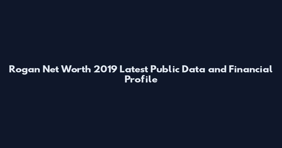 Rogan Net Worth 2019 Latest Public Data and Financial Profile
