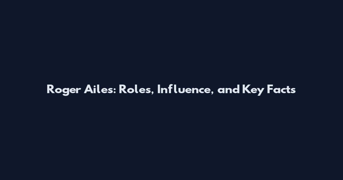 Roger Ailes: Roles, Influence, and Key Facts