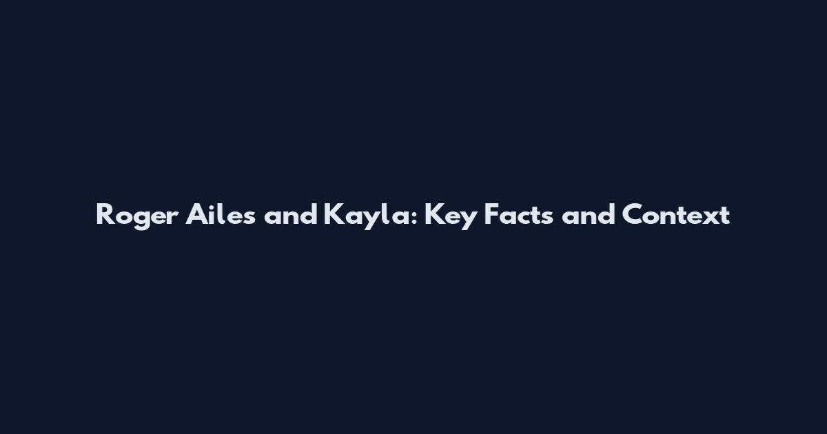 Roger Ailes and Kayla: Key Facts and Context
