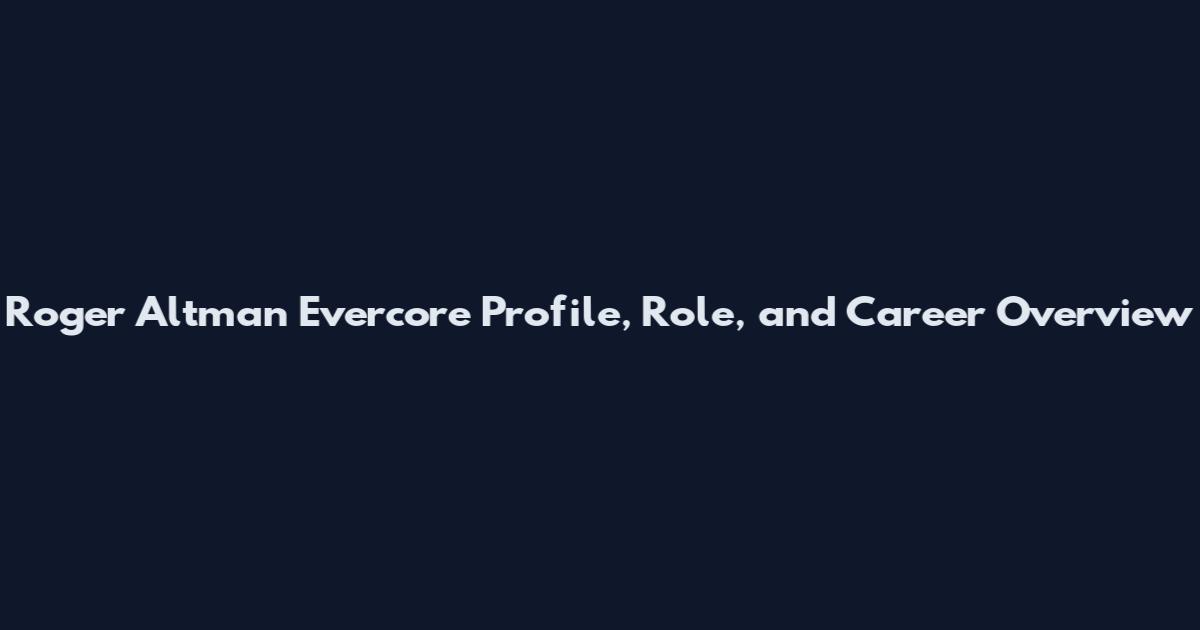 Roger Altman Evercore Profile, Role, and Career Overview
