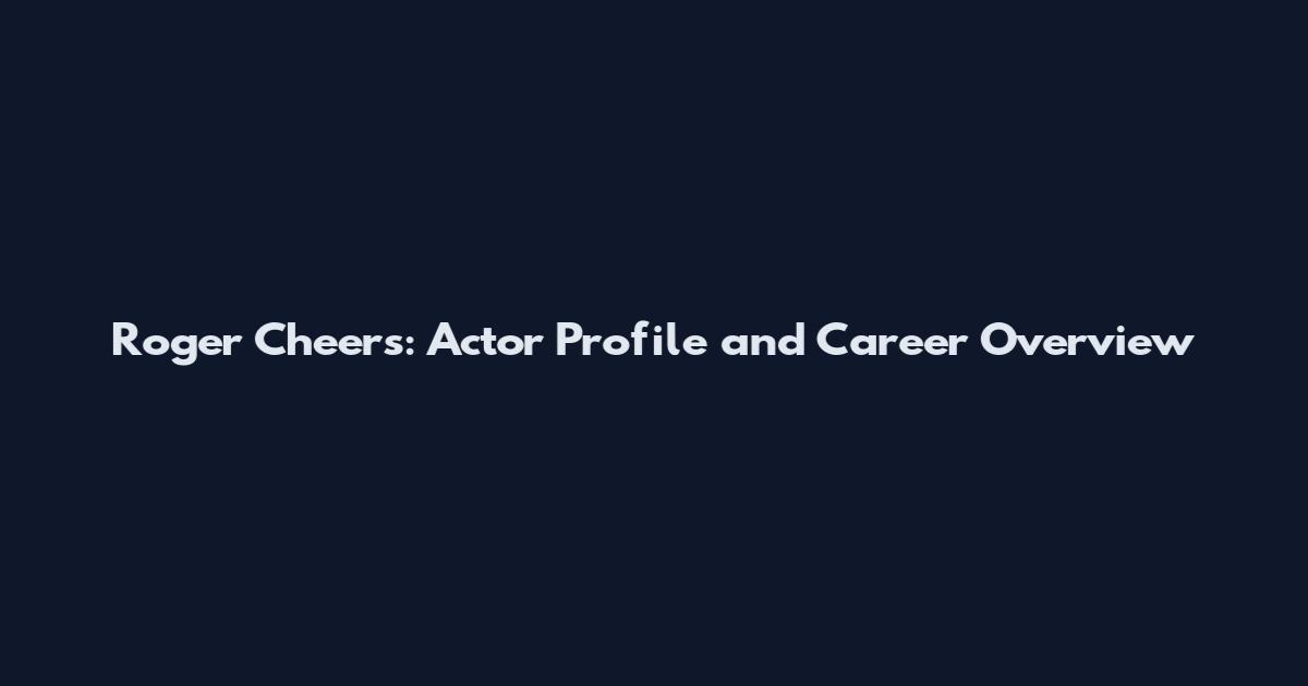Roger Cheers: Actor Profile and Career Overview