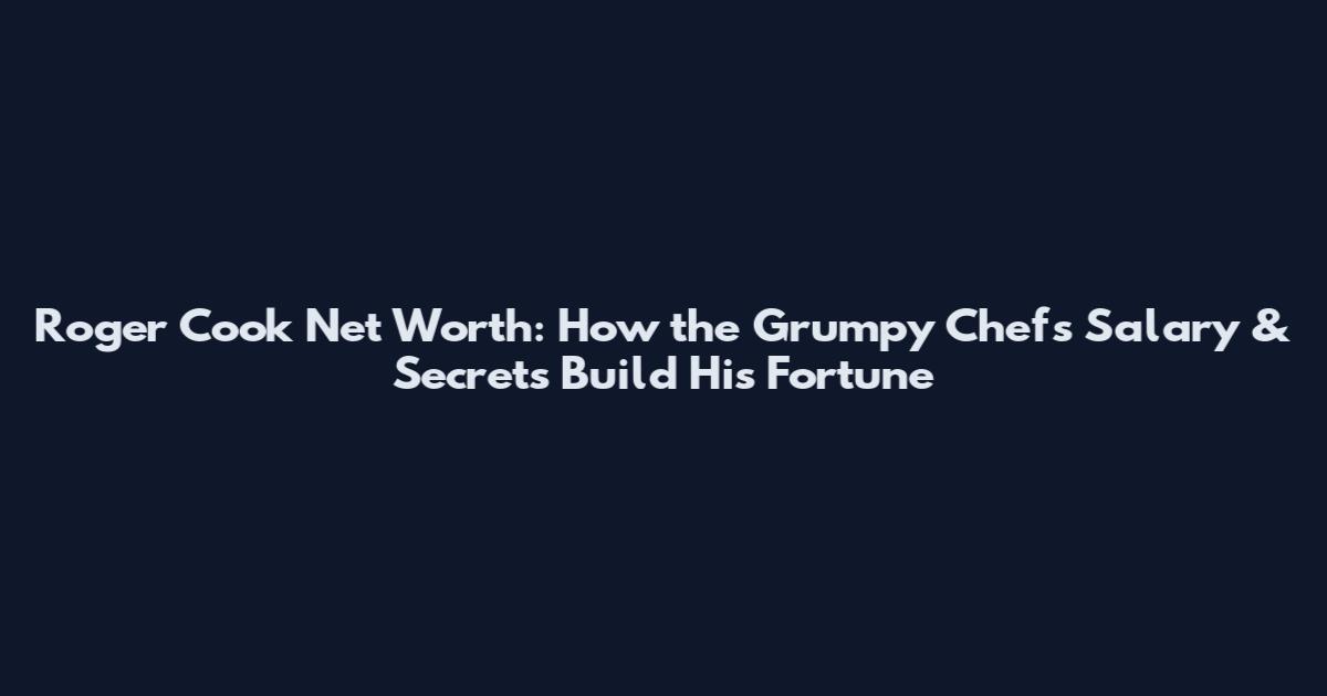 Roger Cook Net Worth: How the Grumpy Chef's Salary & Secrets Build His Fortune