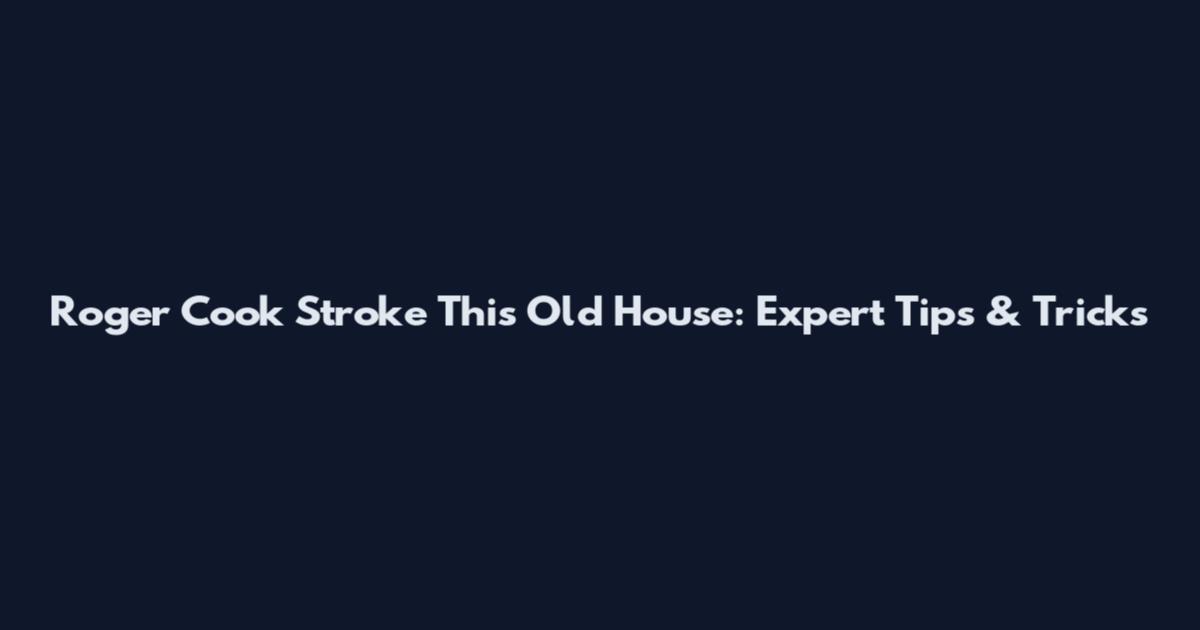 Roger Cook Stroke This Old House: Expert Tips & Tricks