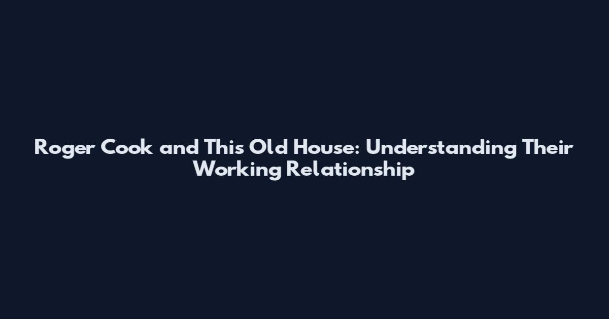 Roger Cook and This Old House: Understanding Their Working Relationship