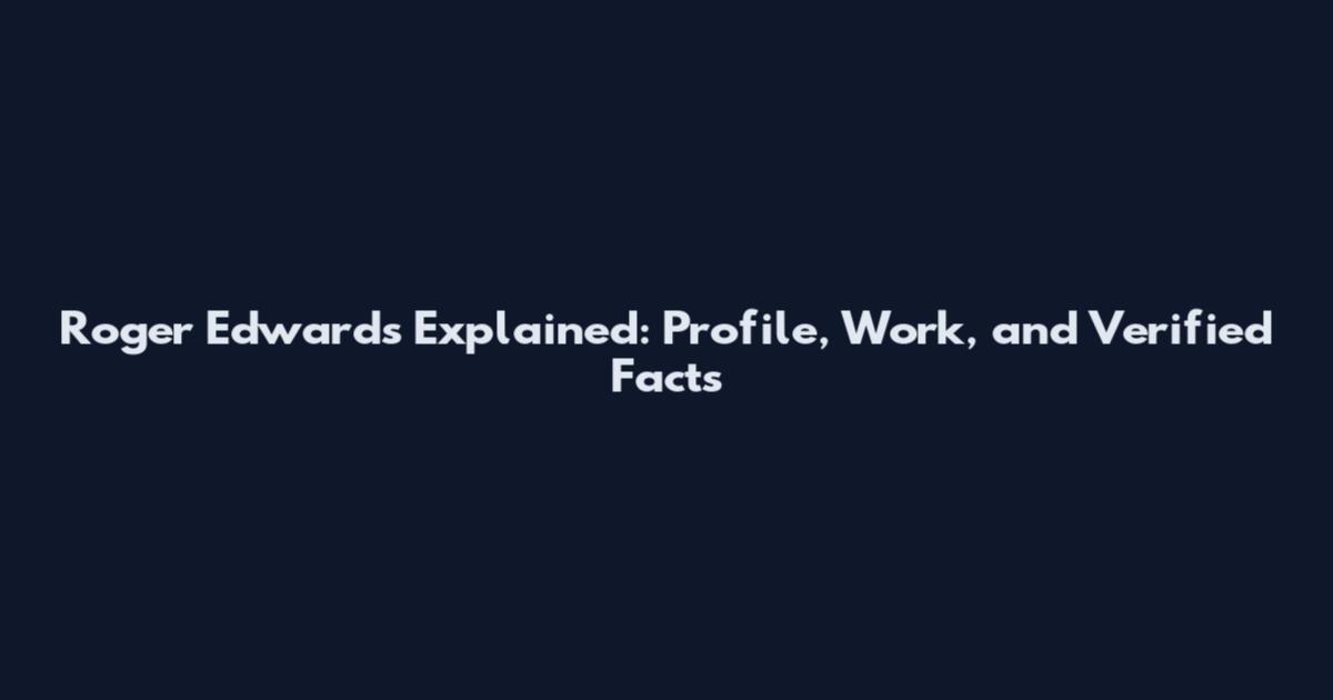 Roger Edwards Explained: Profile, Work, and Verified Facts