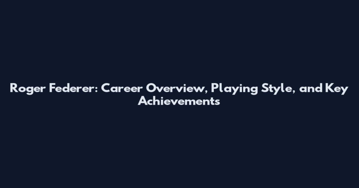 Roger Federer: Career Overview, Playing Style, and Key Achievements
