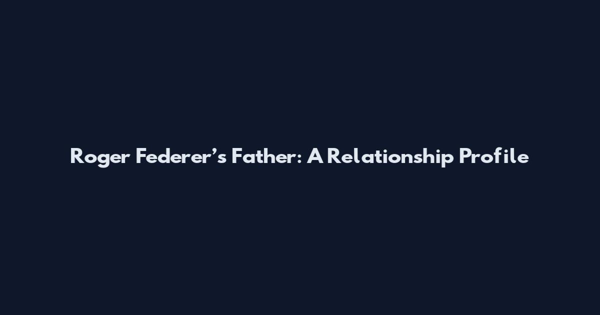 Roger Federer’s Father: A Relationship Profile