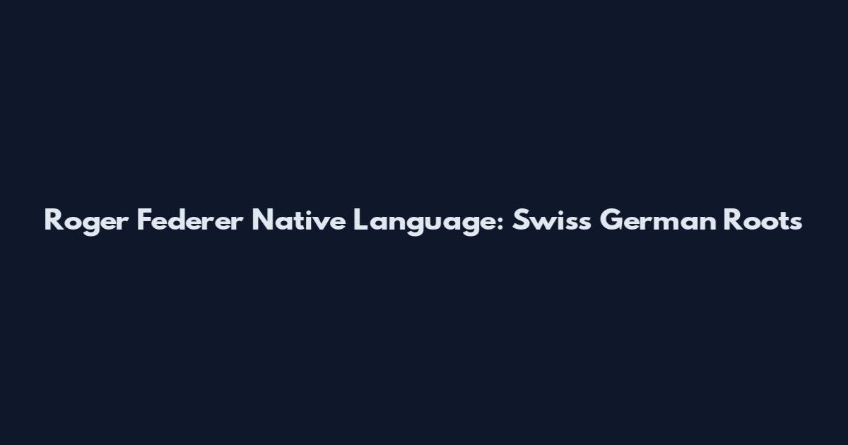 Roger Federer Native Language: Swiss German Roots