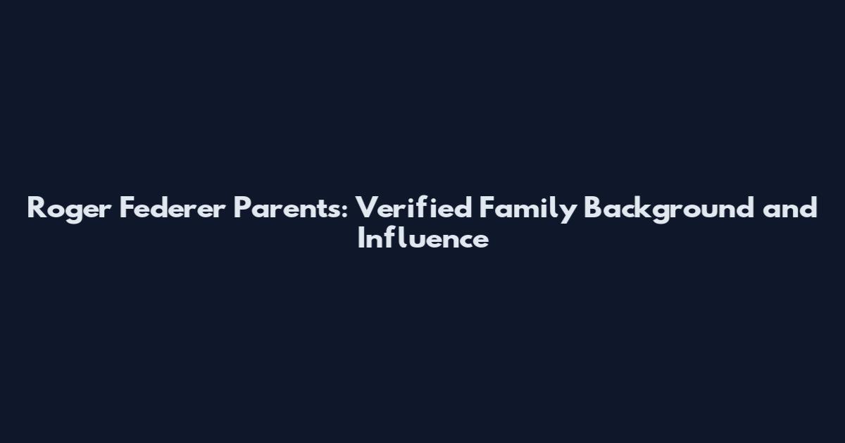 Roger Federer Parents: Verified Family Background and Influence
