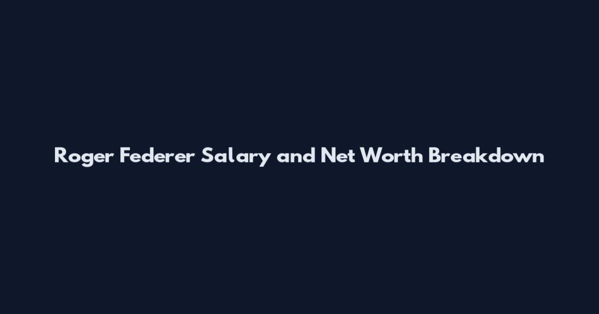 Roger Federer Salary and Net Worth Breakdown
