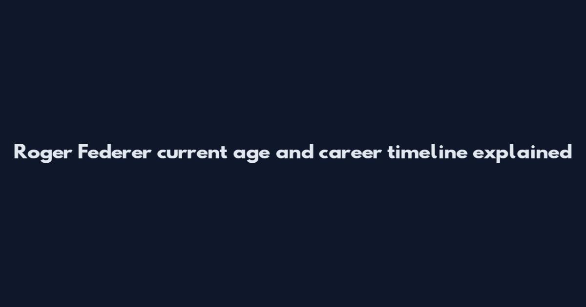 Roger Federer current age and career timeline explained