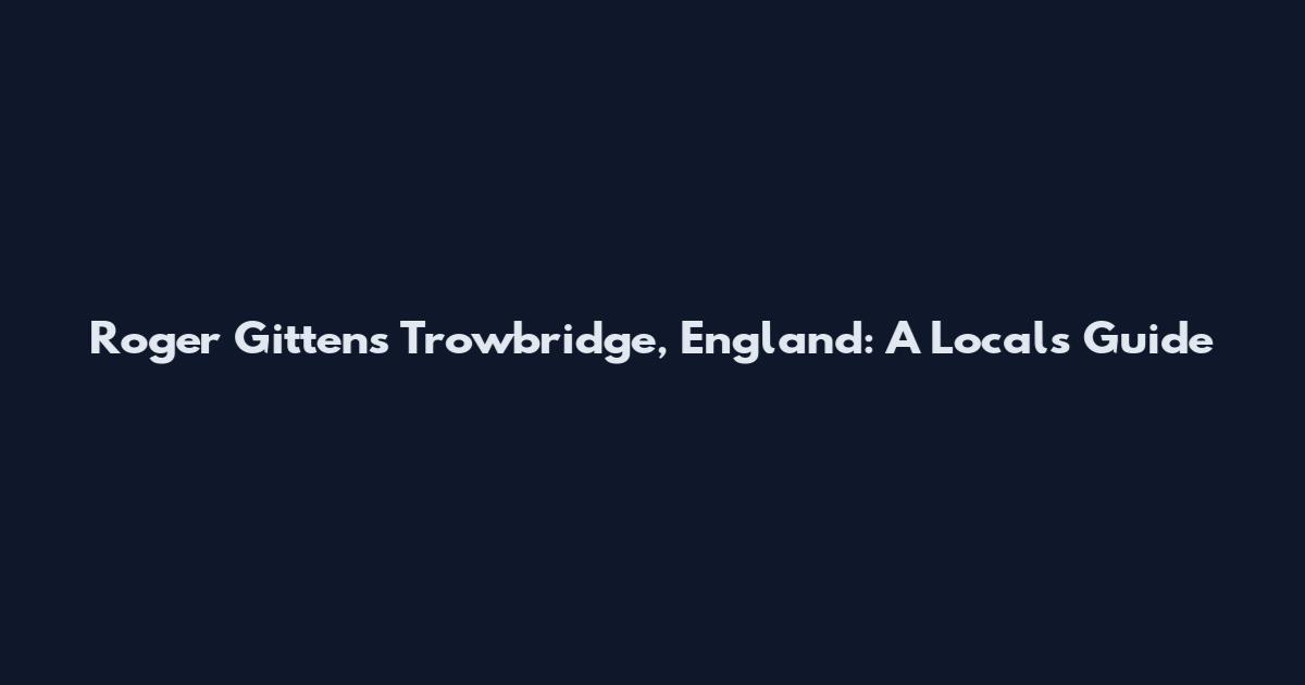 Roger Gittens Trowbridge, England: A Local's Guide