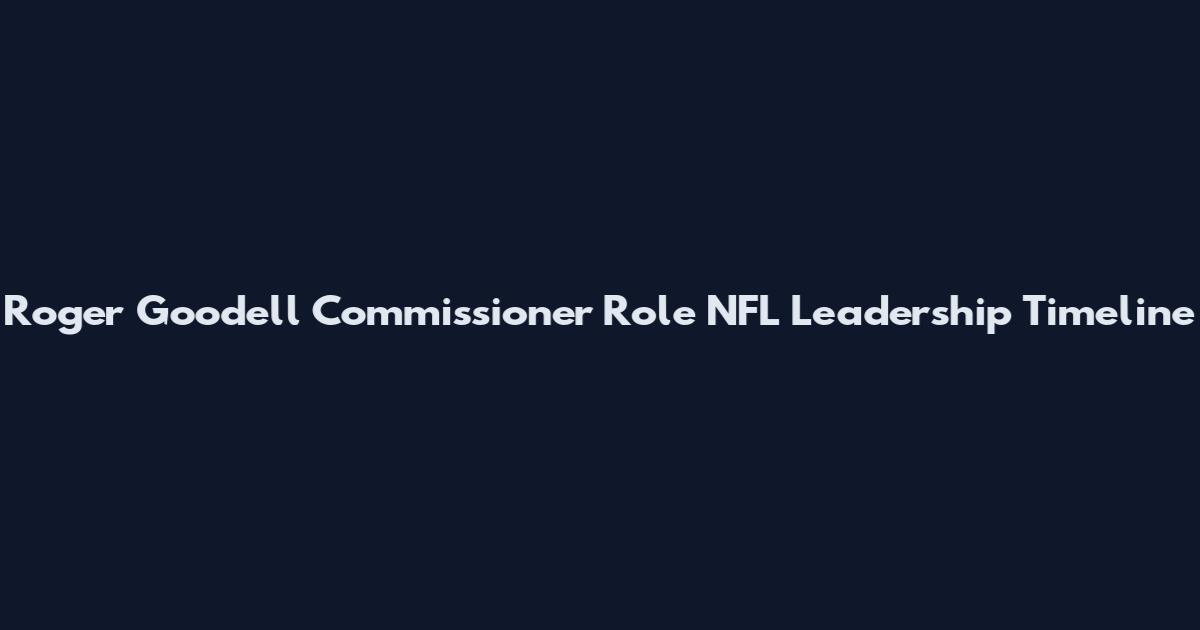 Roger Goodell Commissioner Role NFL Leadership Timeline