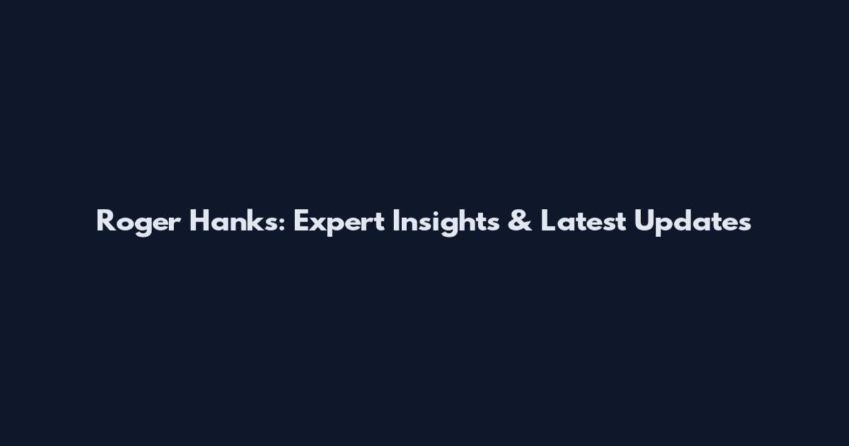 Roger Hanks: Expert Insights & Latest Updates