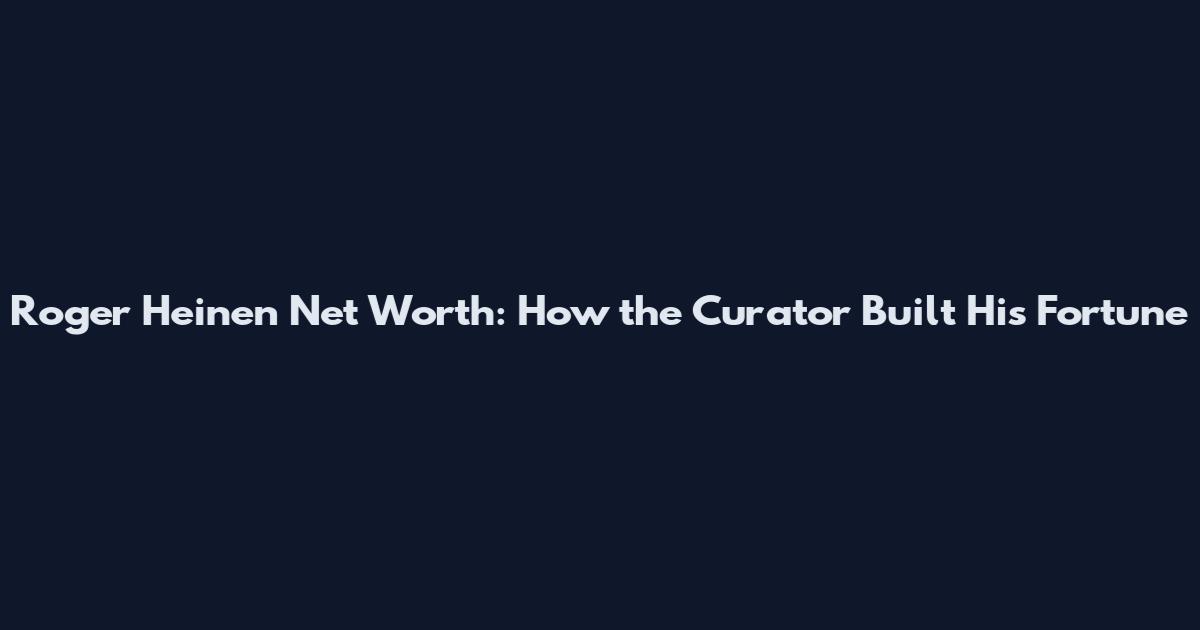 Roger Heinen Net Worth: How the Curator Built His Fortune
