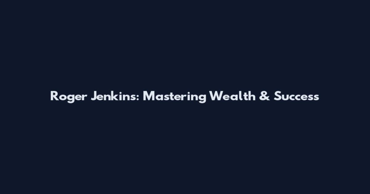Roger Jenkins: Mastering Wealth & Success