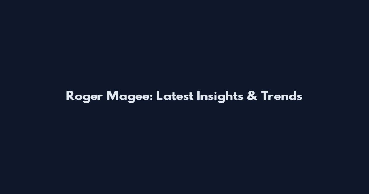 Roger Magee: Latest Insights & Trends