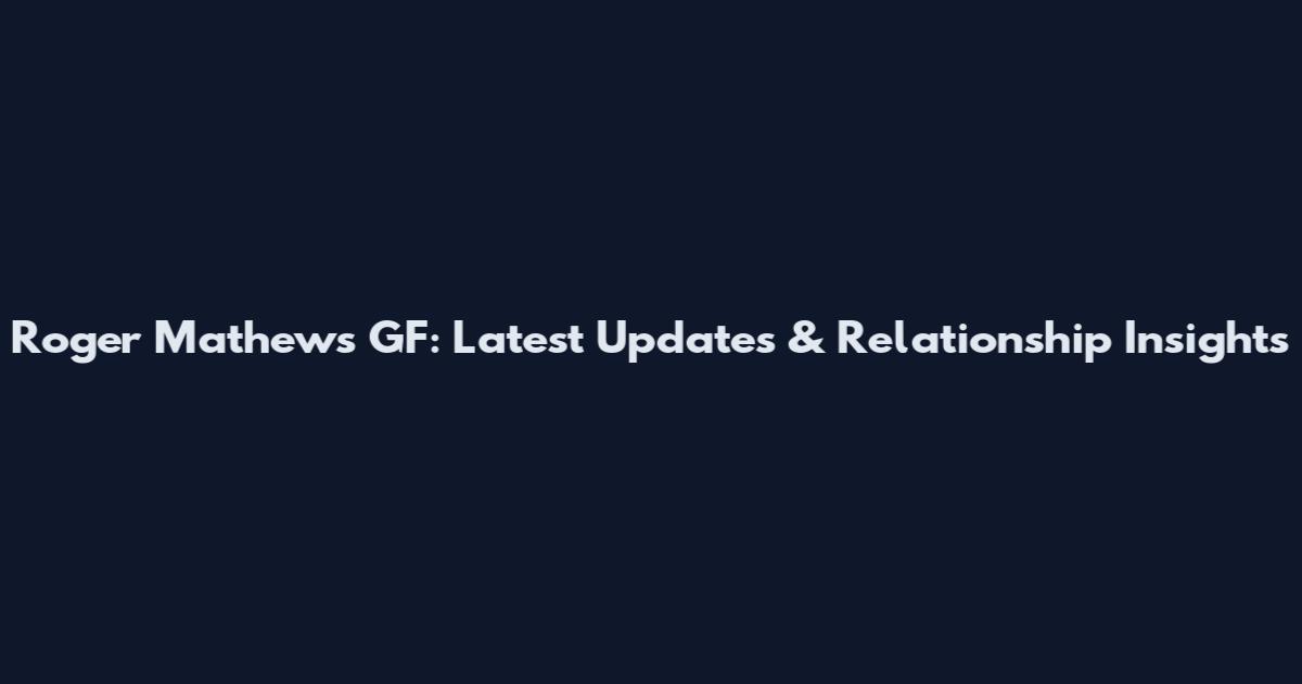 Roger Mathews GF: Latest Updates & Relationship Insights