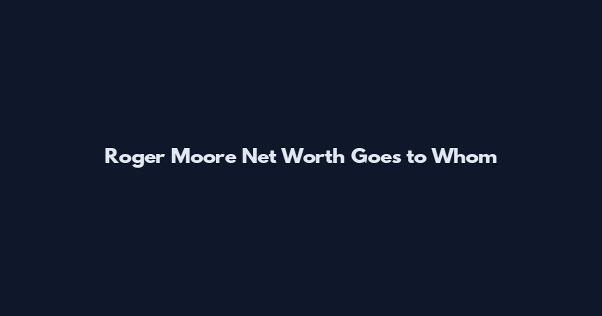Roger Moore Net Worth Goes to Whom
