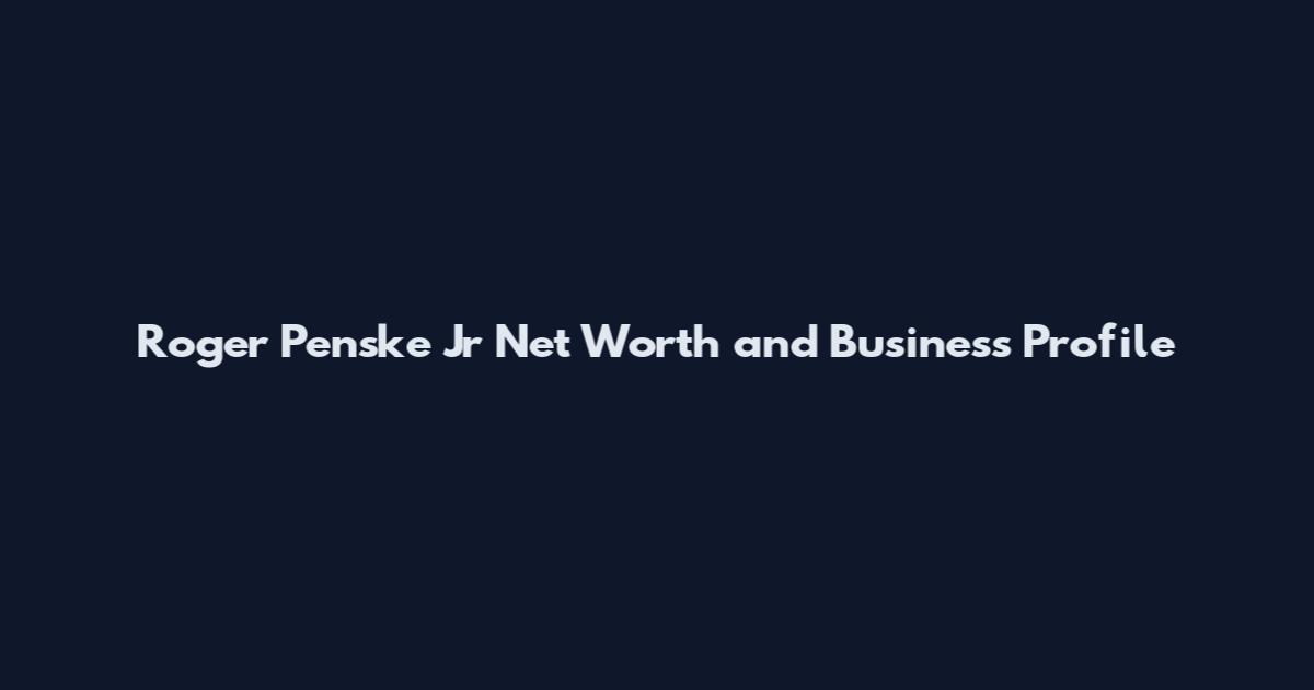 Roger Penske Jr Net Worth and Business Profile