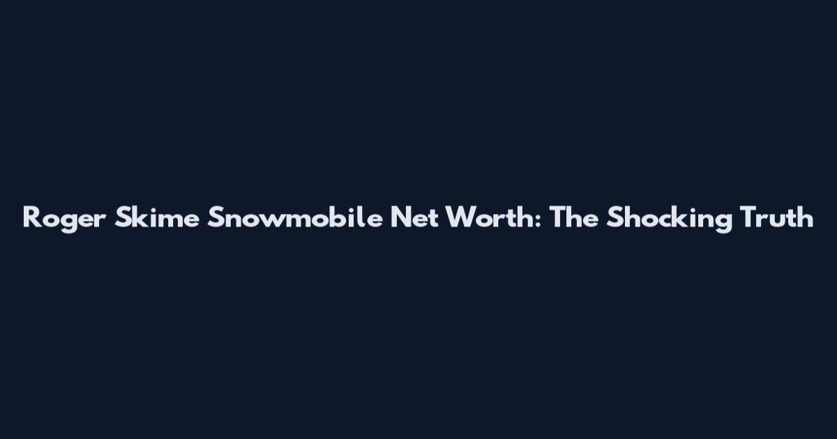 Roger Skime Snowmobile Net Worth: The Shocking Truth