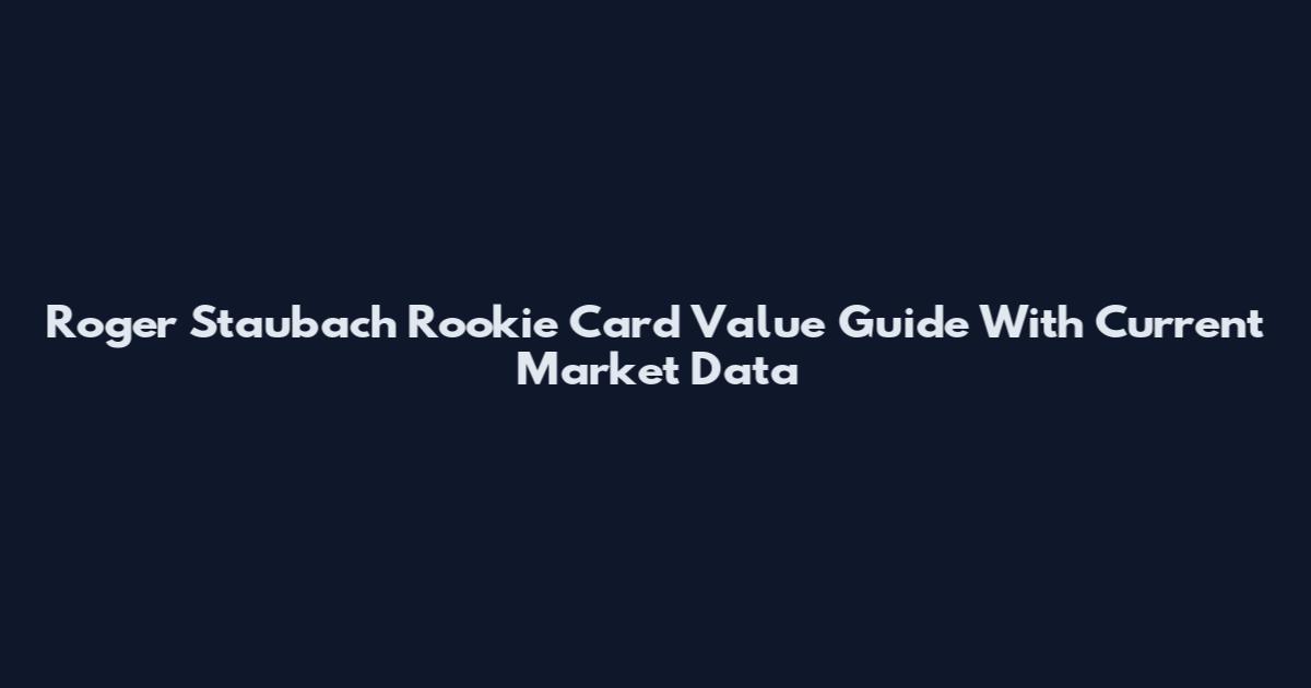Roger Staubach Rookie Card Value Guide With Current Market Data