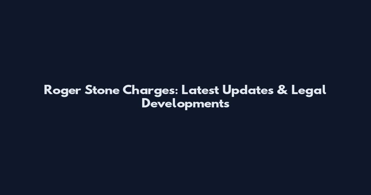 Roger Stone Charges: Latest Updates & Legal Developments