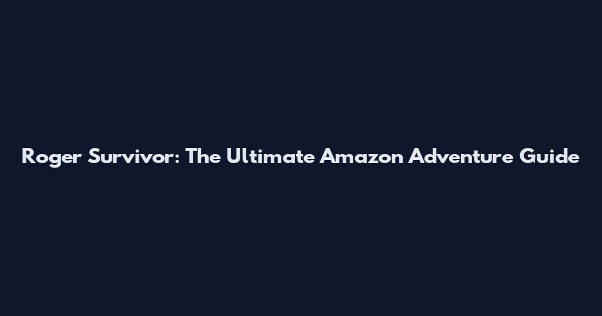 Roger Survivor: The Ultimate Amazon Adventure Guide