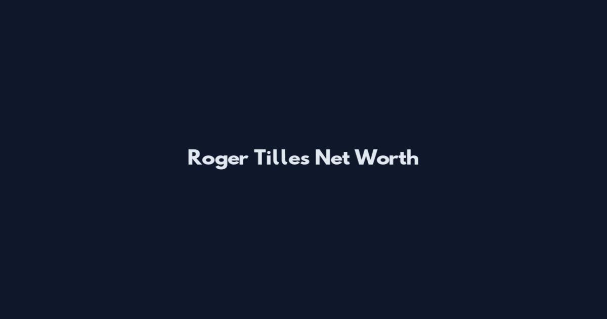 Roger Tilles Net Worth