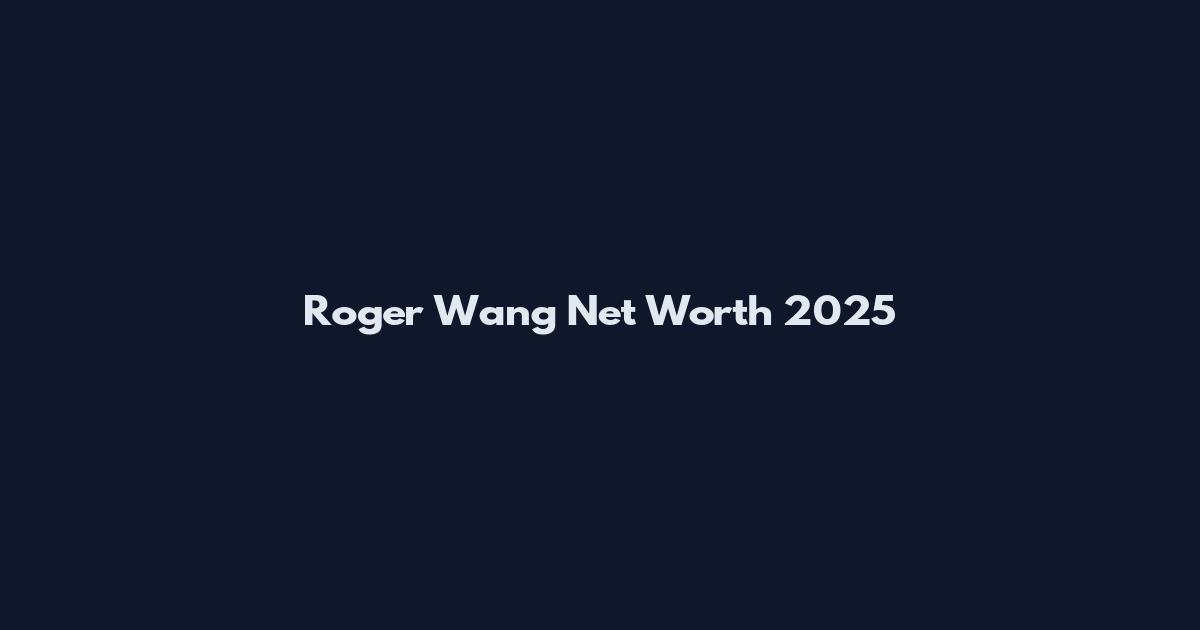 Roger Wang Net Worth 2025