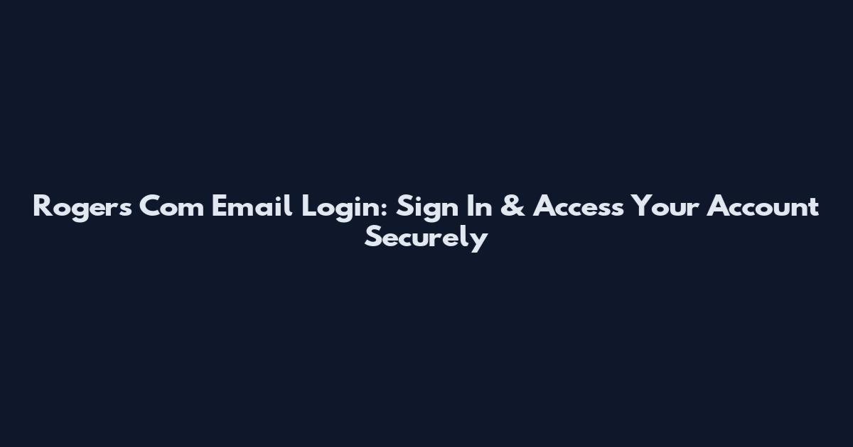 Rogers Com Email Login: Sign In & Access Your Account Securely