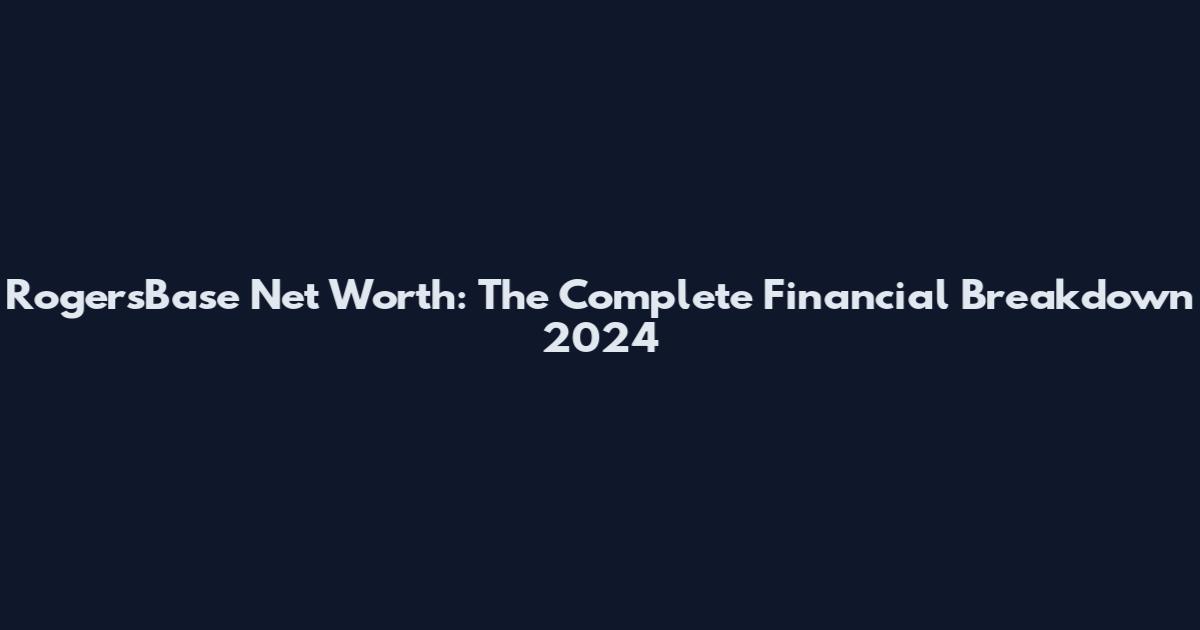 RogersBase Net Worth: The Complete Financial Breakdown 2024