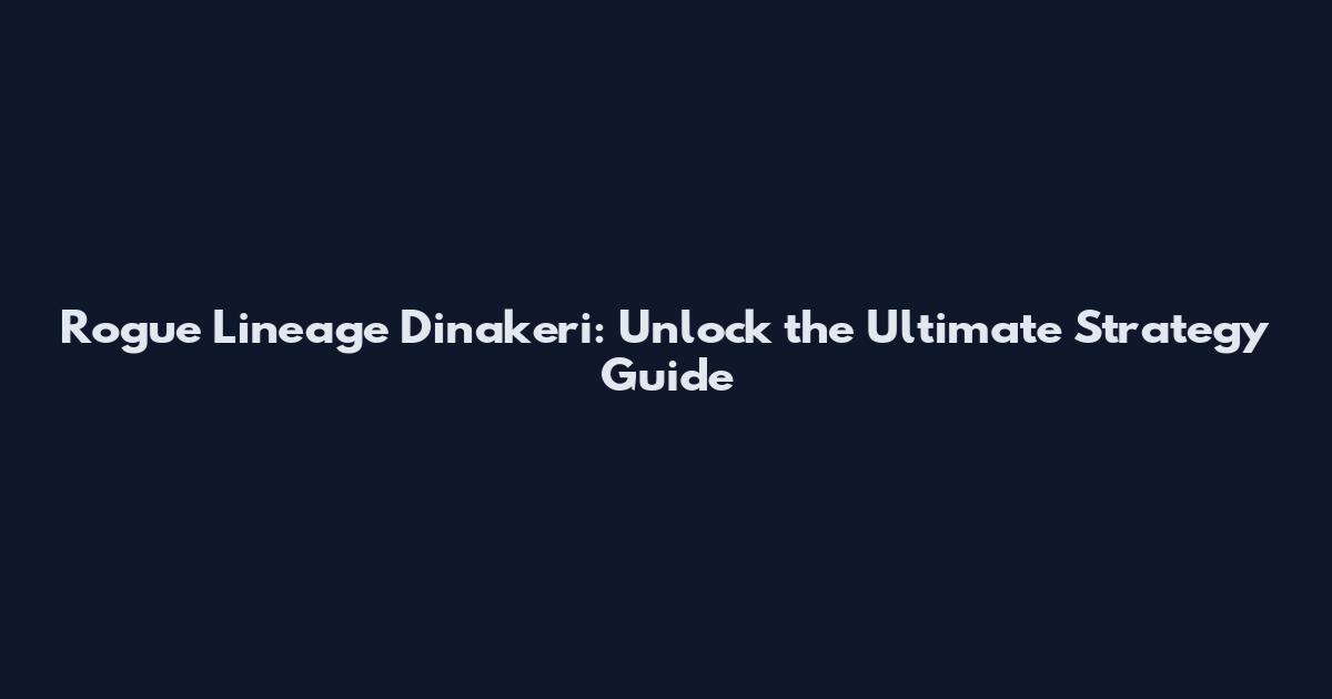 Rogue Lineage Dinakeri: Unlock the Ultimate Strategy Guide