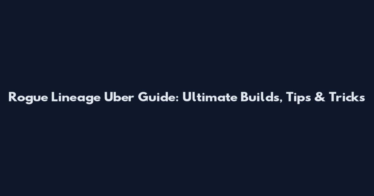 Rogue Lineage Uber Guide: Ultimate Builds, Tips & Tricks