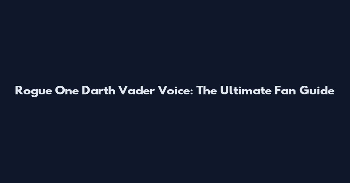 Rogue One Darth Vader Voice: The Ultimate Fan Guide
