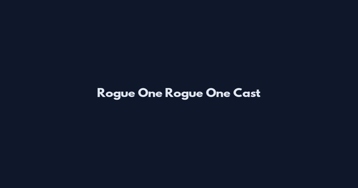 Rogue One Rogue One Cast