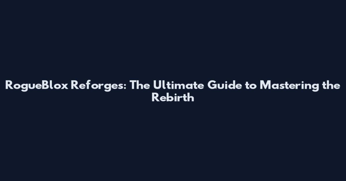 RogueBlox Reforges: The Ultimate Guide to Mastering the Rebirth