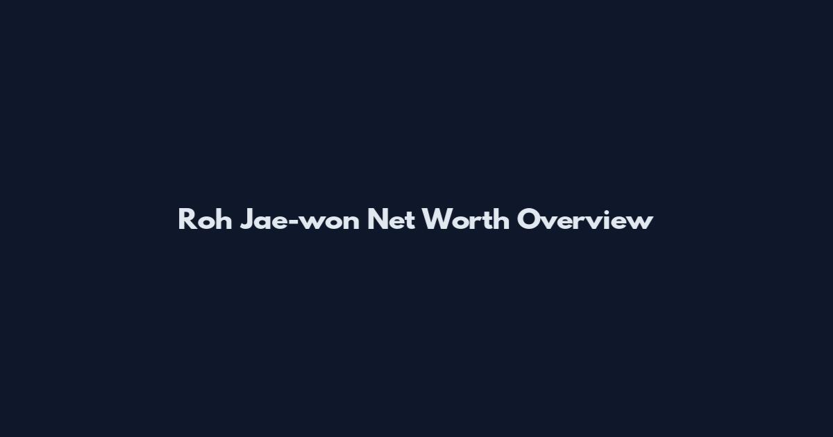 Roh Jae-won Net Worth Overview