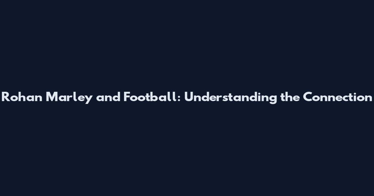 Rohan Marley and Football: Understanding the Connection
