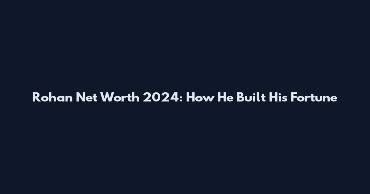 Rohan Net Worth 2024: How He Built His Fortune