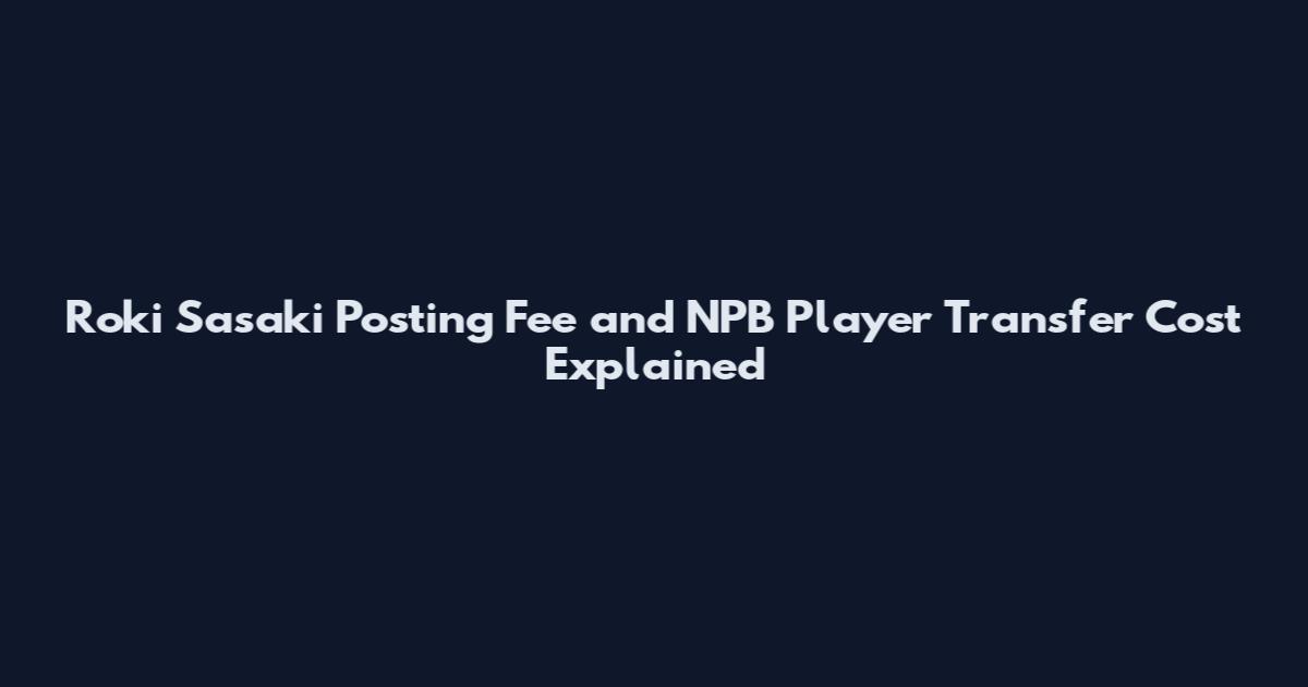 Roki Sasaki Posting Fee and NPB Player Transfer Cost Explained