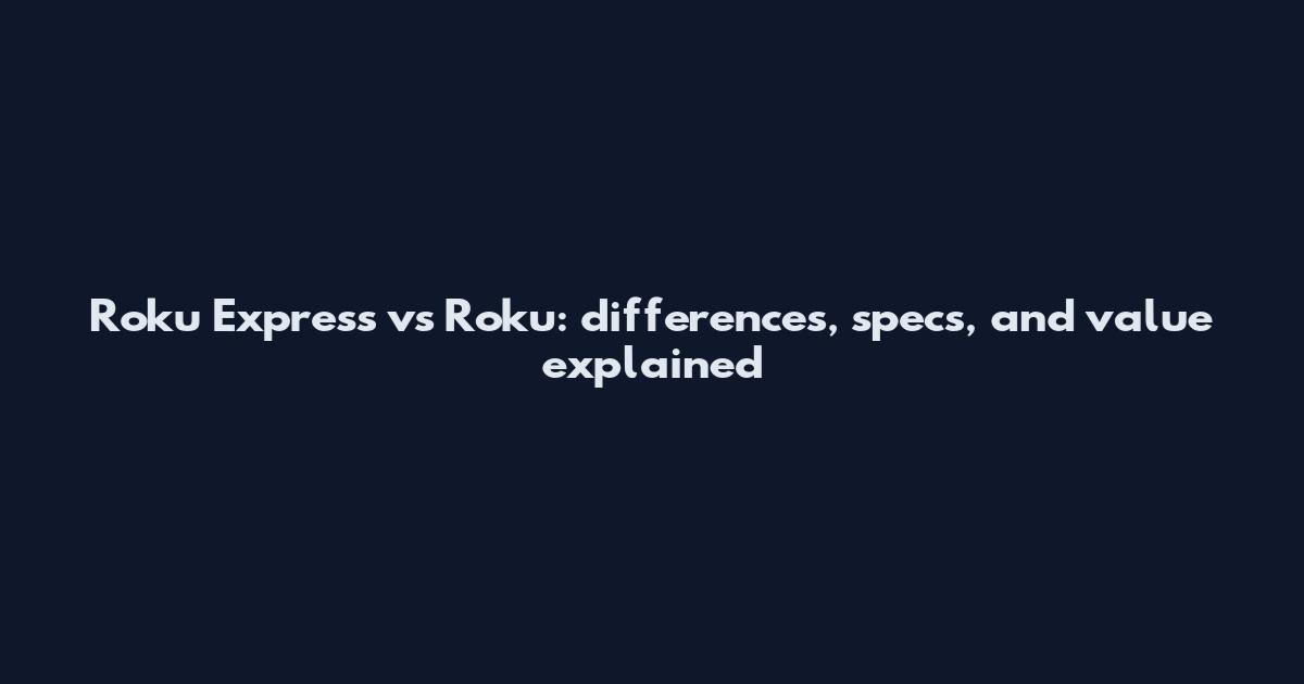 Roku Express vs Roku: differences, specs, and value explained