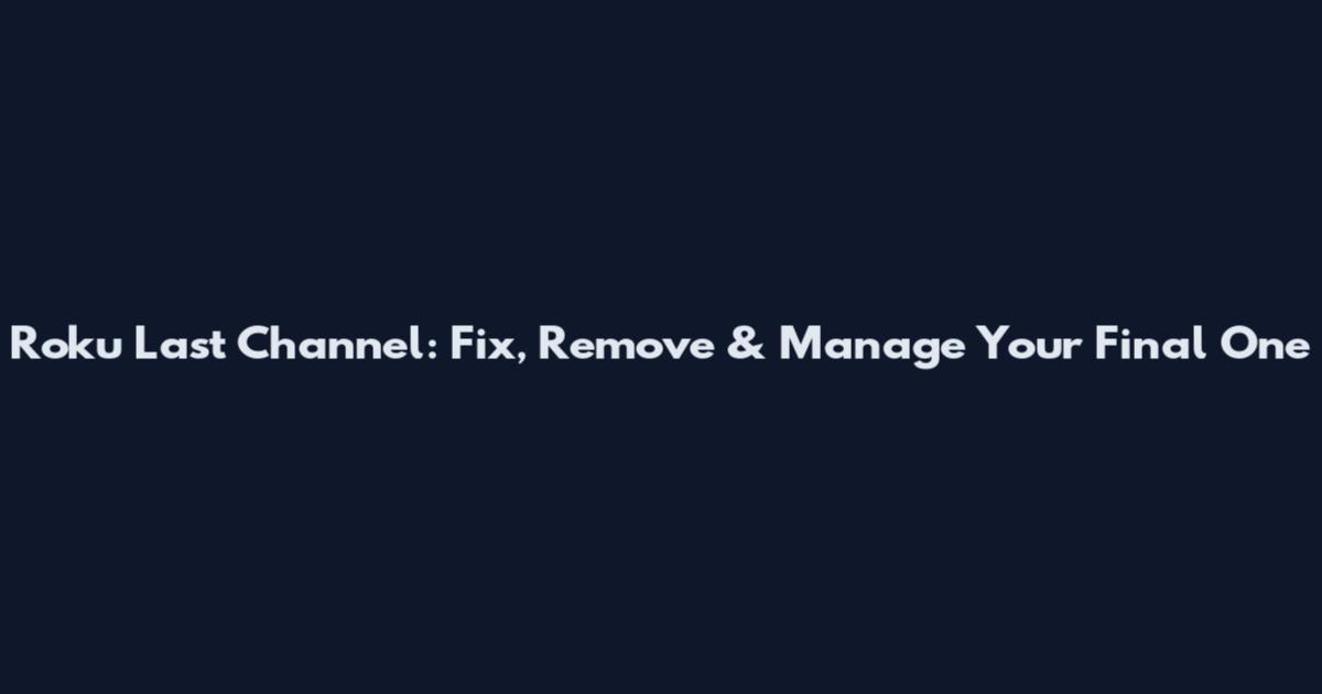 Roku Last Channel: Fix, Remove & Manage Your Final One