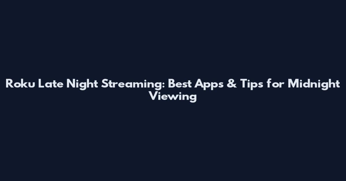 Roku Late Night Streaming: Best Apps & Tips for Midnight Viewing