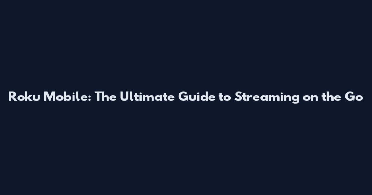 Roku Mobile: The Ultimate Guide to Streaming on the Go