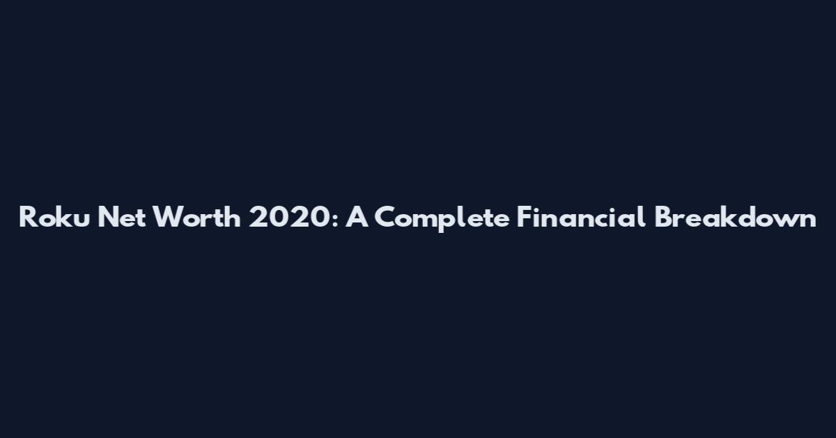 Roku Net Worth 2020: A Complete Financial Breakdown