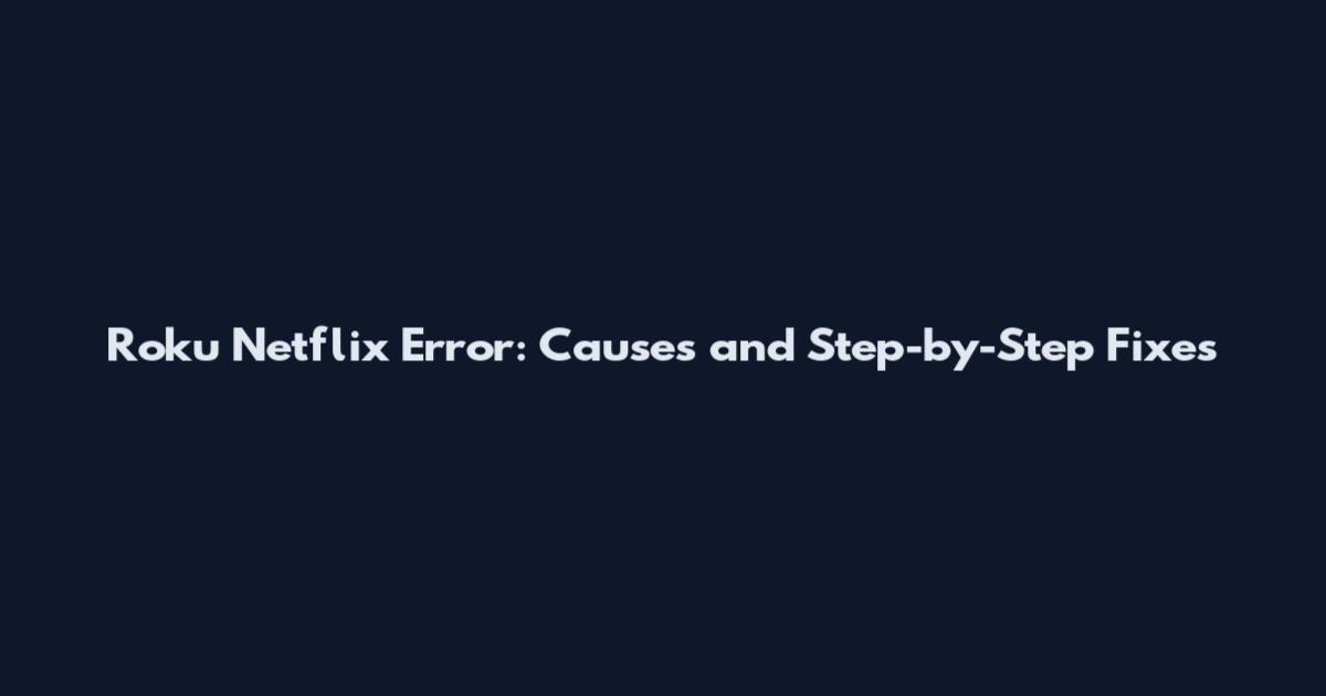 Roku Netflix Error: Causes and Step-by-Step Fixes