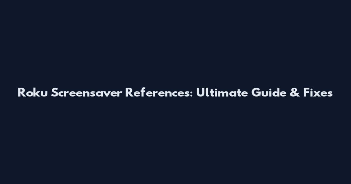 Roku Screensaver References: Ultimate Guide & Fixes
