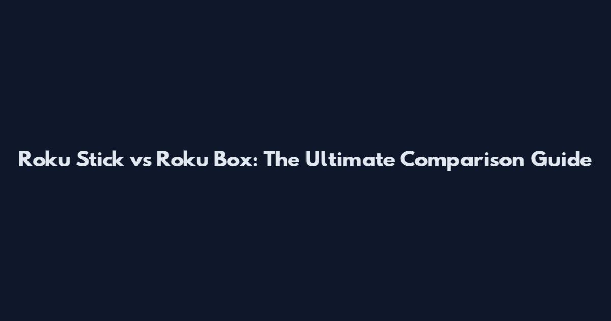 Roku Stick vs Roku Box: The Ultimate Comparison Guide
