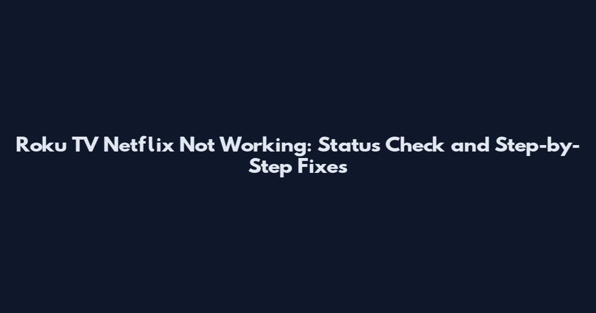 Roku TV Netflix Not Working: Status Check and Step-by-Step Fixes
